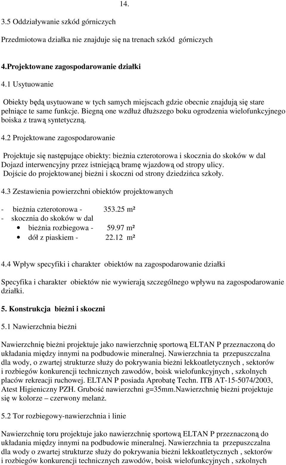 Biegną one wzdłuż dłuższego boku ogrodzenia wielofunkcyjnego boiska z trawą syntetyczną. 4.