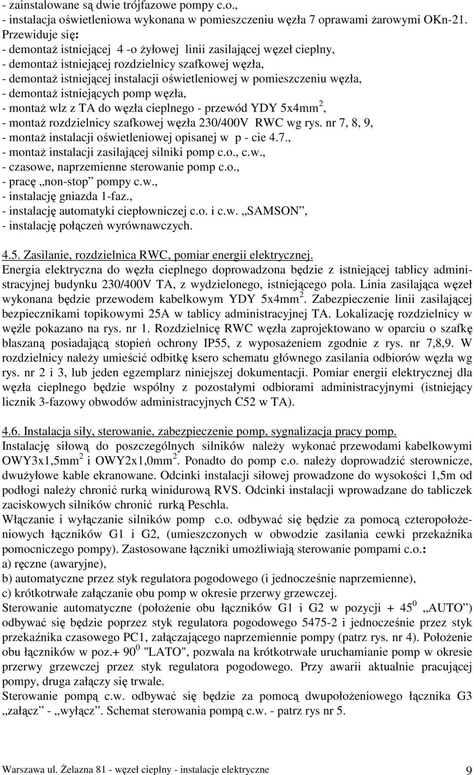 pomieszczeniu węzła, - demontaŝ istniejących pomp węzła, - montaŝ wlz z TA do węzła cieplnego - przewód YDY 5x4mm 2, - montaŝ rozdzielnicy szafkowej węzła 230/400V RWC wg rys.