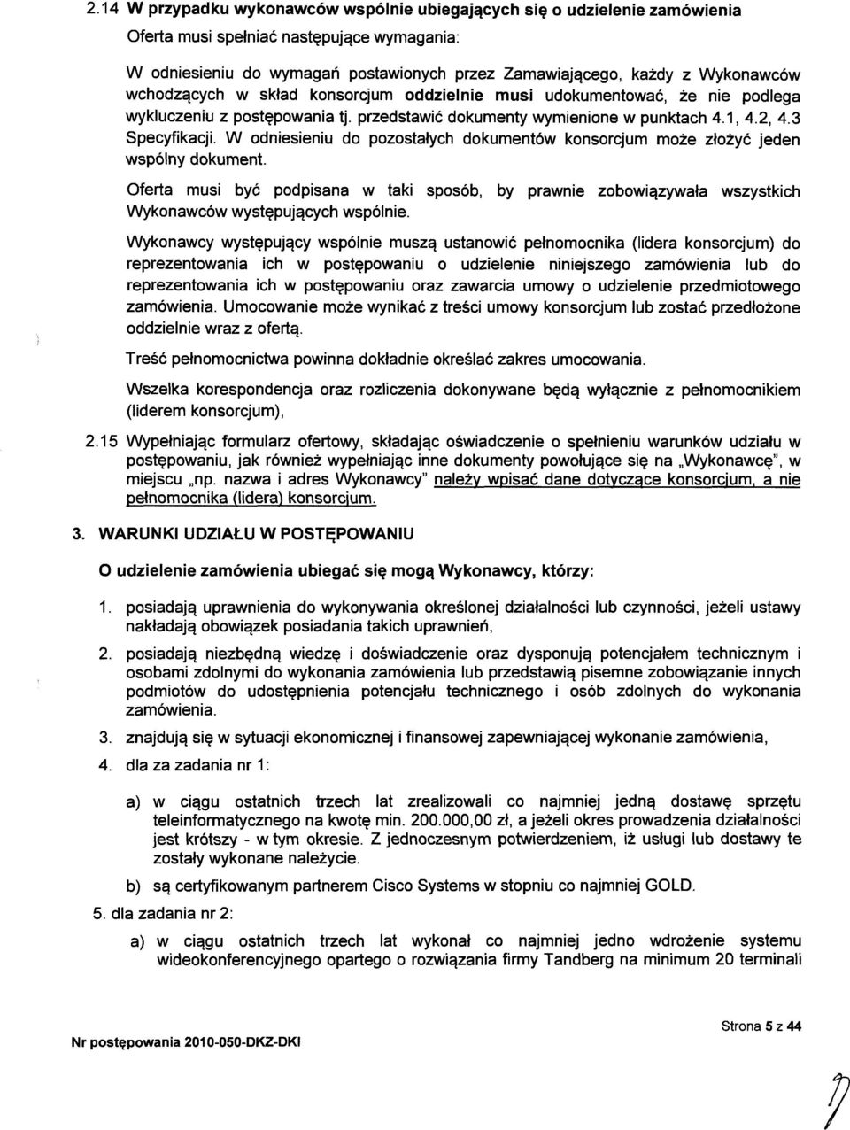 W odniesieniu do pozostałych dokumentów konsorcjum może złożyć jeden wspólny dokument. Oferta musi być podpisana w taki sposób, by prawnie zobowiązywała Wykonawców występujących wspólnie.