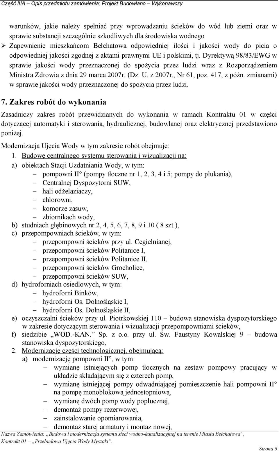 Dyrektywą 98/83/EWG w sprawie jakości wody przeznaczonej do spożycia przez ludzi wraz z Rozporządzeniem Ministra Zdrowia z dnia 29 marca 2007r. (Dz. U. z 2007r., Nr 61, poz. 417, z późn.