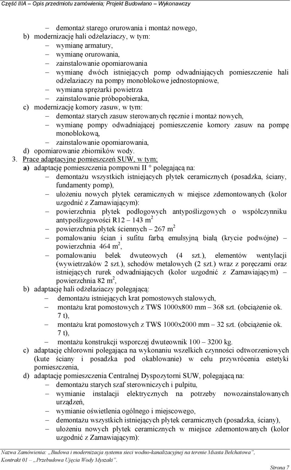 zasuw sterowanych ręcznie i montaż nowych, wymianę pompy odwadniającej pomieszczenie komory zasuw na pompę monoblokową, zainstalowanie opomiarowania, d) opomiarowanie zbiorników wody. 3.