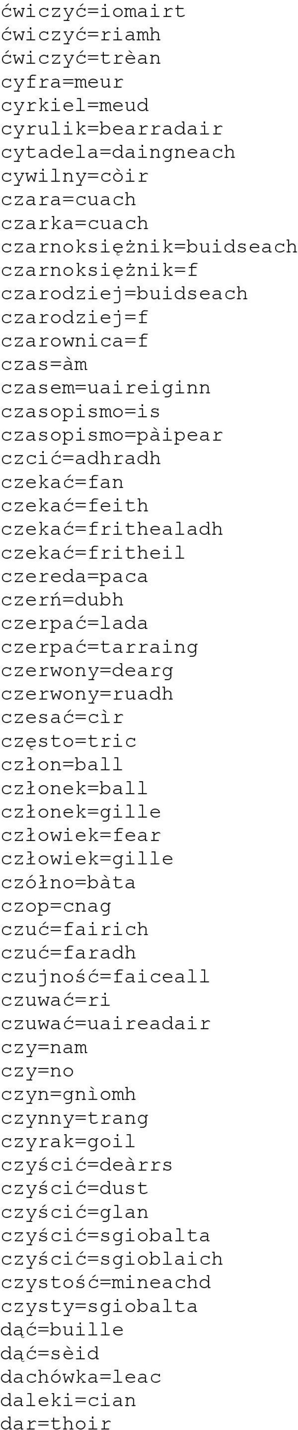 czerń=dubh czerpać=lada czerpać=tarraing czerwony=dearg czerwony=ruadh czesać=cìr często=tric człon=ball członek=ball członek=gille człowiek=fear człowiek=gille czółno=bàta czop=cnag czuć=fairich