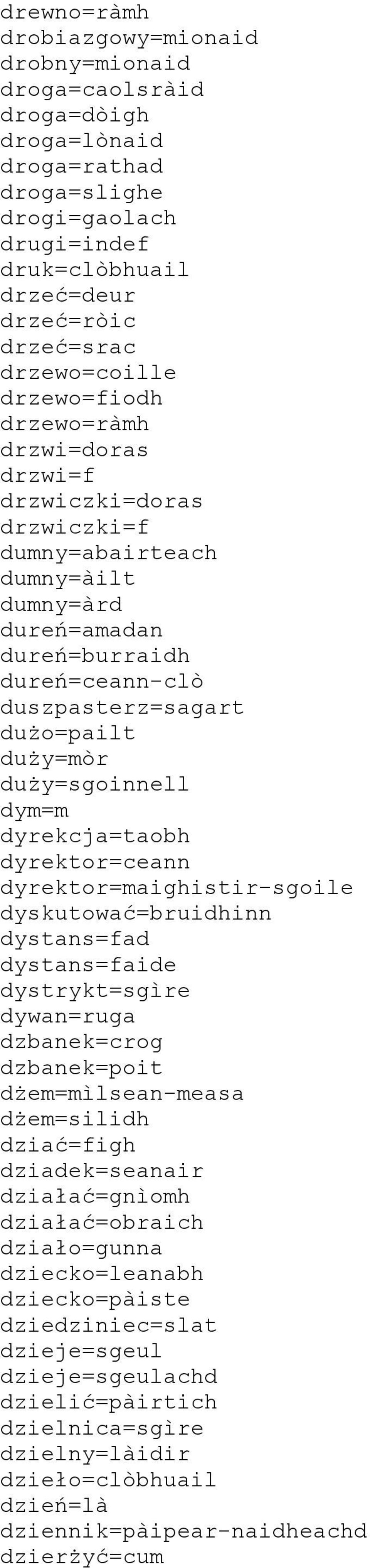 duży=mòr duży=sgoinnell dym=m dyrekcja=taobh dyrektor=ceann dyrektor=maighistir-sgoile dyskutować=bruidhinn dystans=fad dystans=faide dystrykt=sgìre dywan=ruga dzbanek=crog dzbanek=poit