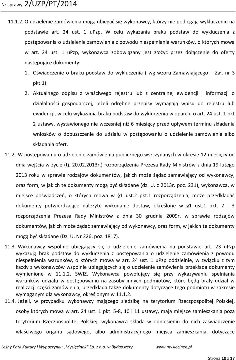 1 upzp, wykonawca zobowiązany jest złożyć przez dołączenie do oferty następujące dokumenty: 1. Oświadczenie o braku podstaw do wykluczenia ( wg wzoru Zamawiającego Zał. nr 3 pkt.1) 2.