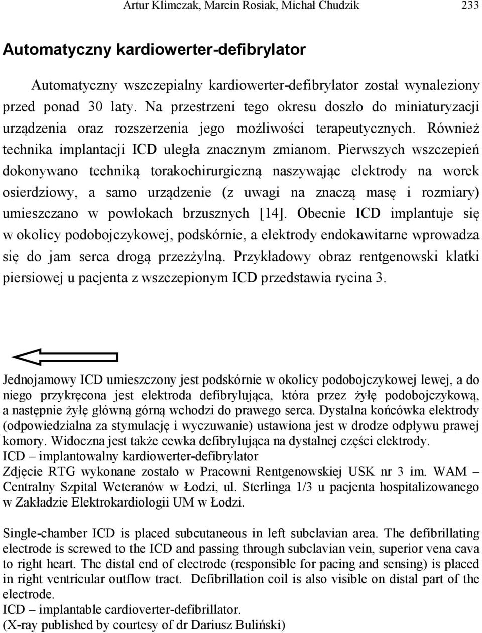 Pierwszych wszczepień dokonywano techniką torakochirurgiczną naszywając elektrody na worek osierdziowy, a samo urządzenie (z uwagi na znaczą masę i rozmiary) umieszczano w powłokach brzusznych [14].