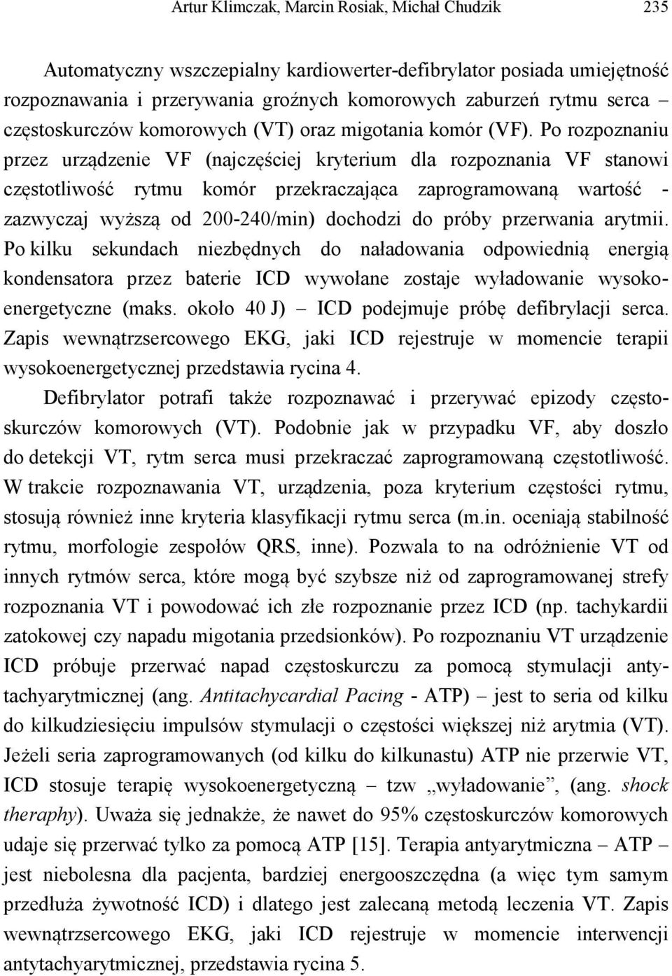 Po rozpoznaniu przez urządzenie VF (najczęściej kryterium dla rozpoznania VF stanowi częstotliwość rytmu komór przekraczająca zaprogramowaną wartość - zazwyczaj wyższą od 200-240/min) dochodzi do