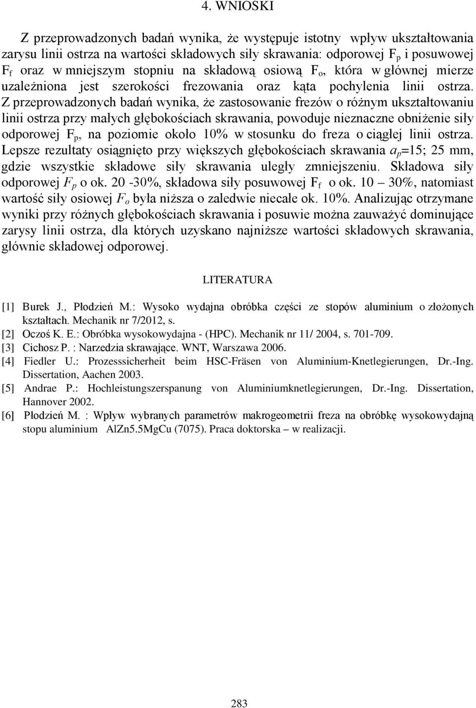Z przeprowadzonych badań wynika, że zastosowanie frezów o różnym ukształtowaniu linii ostrza przy małych głębokościach skrawania, powoduje nieznaczne obniżenie siły odporowej F p, na poziomie około