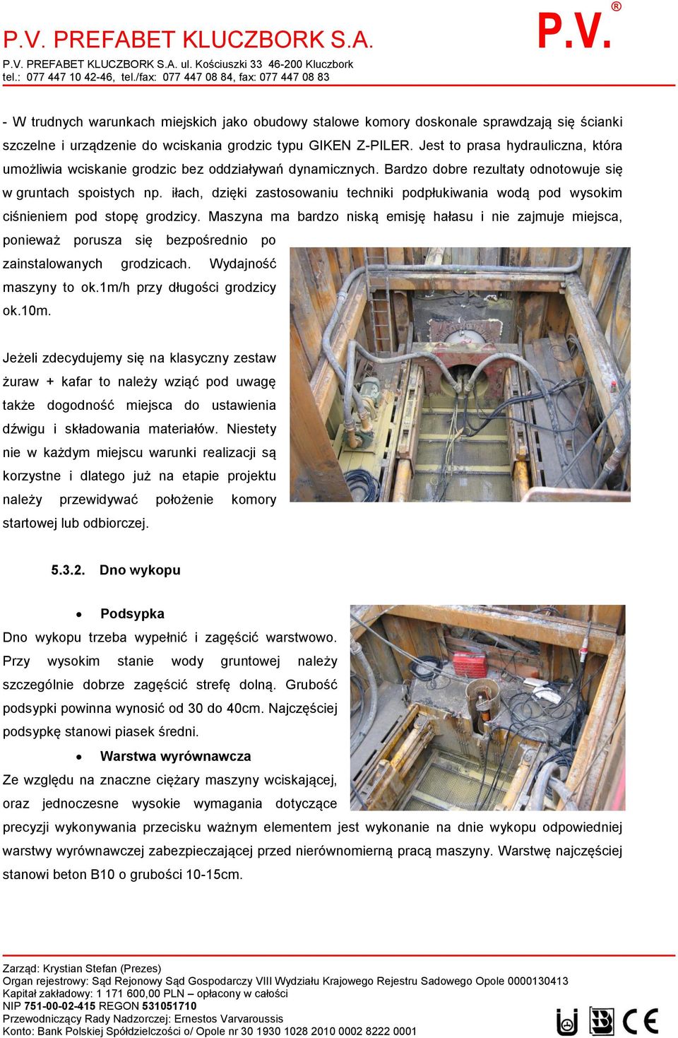 Jest to prasa hydrauliczna, która umożliwia wciskanie grodzic bez oddziaływań dynamicznych. Bardzo dobre rezultaty odnotowuje się w gruntach spoistych np.