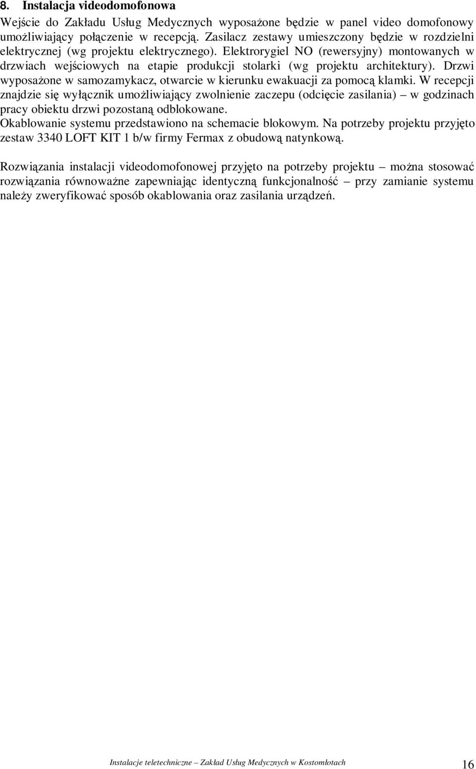 Elektrorygiel NO (rewersyjny) montowanych w drzwiach wejciowych na etapie produkcji stolarki (wg projektu architektury). Drzwi wyposaone w samozamykacz, otwarcie w kierunku ewakuacji za pomoc klamki.