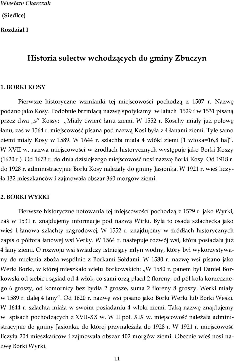 miejscowość pisana pod nazwą Kosi była z 4 łanami ziemi. Tyle samo ziemi miały Kosy w 1589. W 1644 r. szlachta miała 4 włóki ziemi [1 włoka=16,8 ha]. W XVII w.