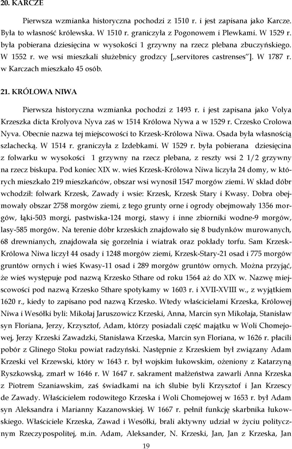 KRÓLOWA NIWA Pierwsza historyczna wzmianka pochodzi z 1493 r. i jest zapisana jako Volya Krzeszka dicta Krolyova Nyva zaś w 1514 Królowa Nywa a w 1529 r. Crzesko Crolowa Nyva.