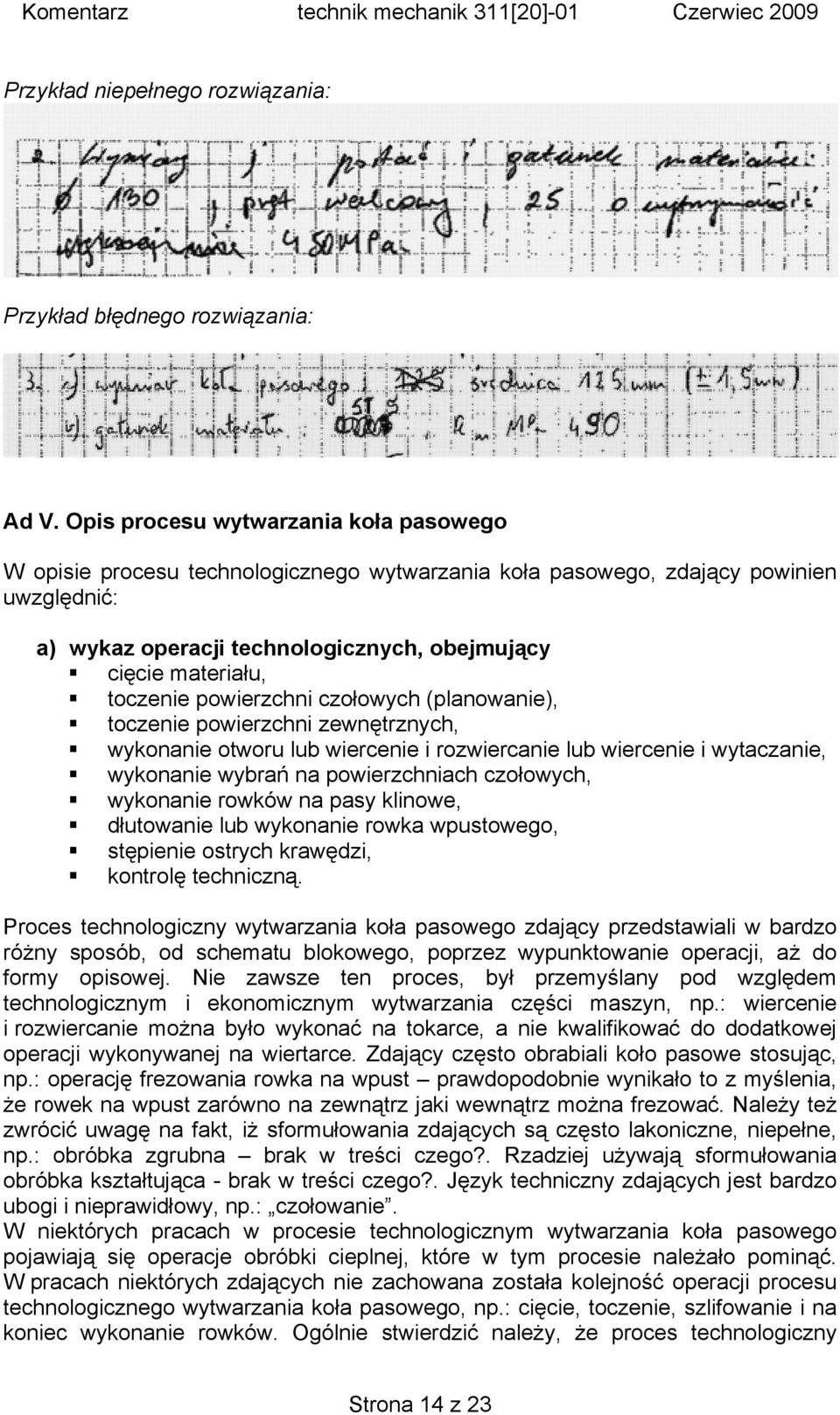 toczenie powierzchni czołowych (planowanie), toczenie powierzchni zewnętrznych, wykonanie otworu lub wiercenie i rozwiercanie lub wiercenie i wytaczanie, wykonanie wybrań na powierzchniach czołowych,