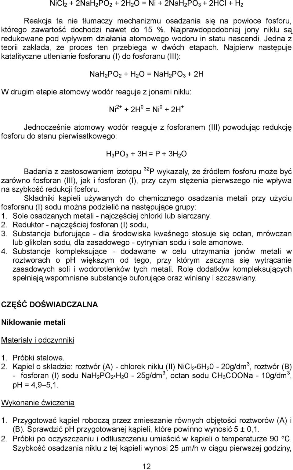 Najpierw następuje katalityczne utlenianie fosforanu (I) do fosforanu (III): NaH 2 PO 2 + H 2 O = NaH 2 PO 3 + 2H W drugim etapie atomowy wodór reaguje z jonami niklu: Ni 2+ + 2H 0 = Ni 0 + 2H +