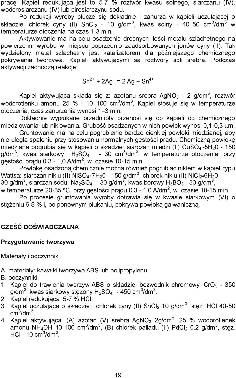 Aktywowanie ma na celu osadzenie drobnych ilości metalu szlachetnego na powierzchni wyrobu w miejscu poprzednio zaadsorbowanych jonów cyny (II).