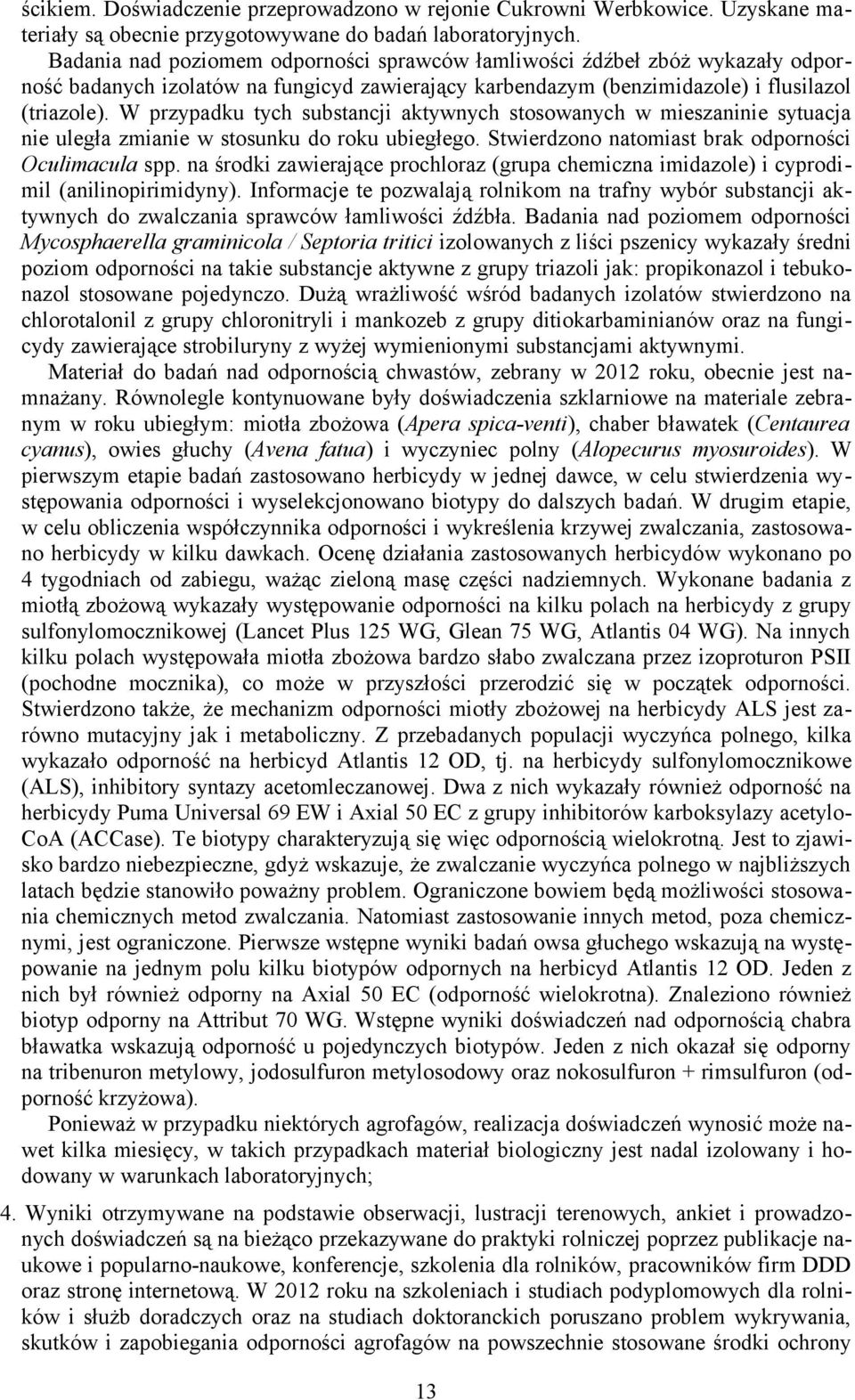 W przypadku tych substancji aktywnych stosowanych w mieszaninie sytuacja nie uległa zmianie w stosunku do roku ubiegłego. Stwierdzono natomiast brak odporności Oculimacula spp.