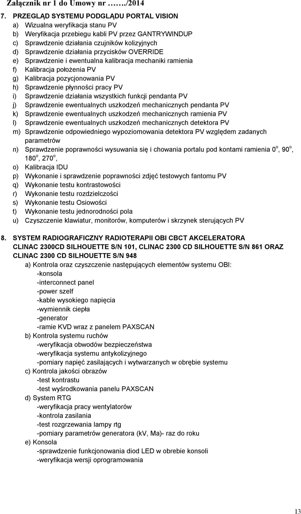 przycisków OVERRIDE e) Sprawdzenie i ewentualna kalibracja mechaniki ramienia f) Kalibracja łożenia PV g) Kalibracja zycjonowania PV h) Sprawdzenie płynności pracy PV i) Sprawdzenie działania