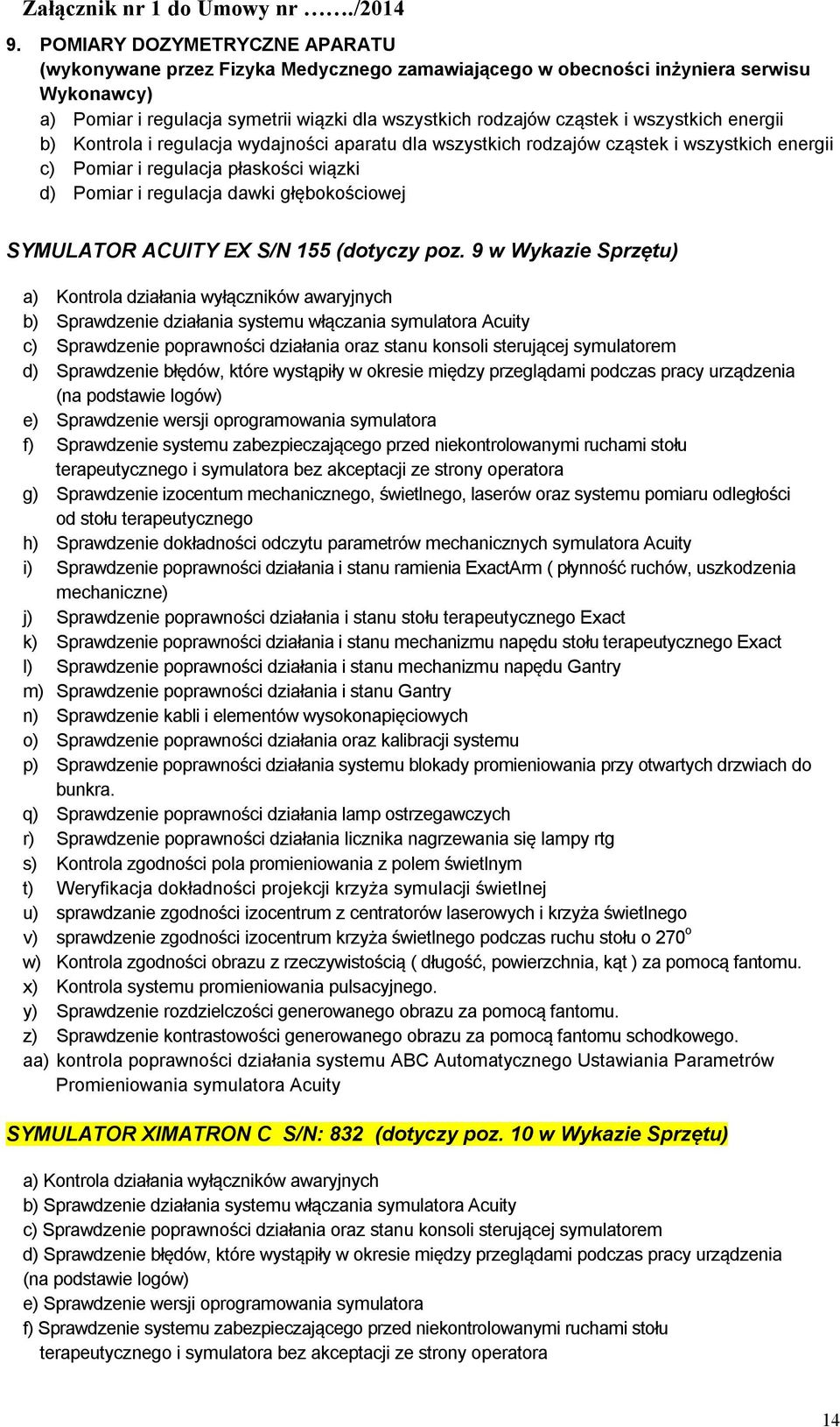 wszystkich energii b) Kontrola i regulacja wydajności aparatu dla wszystkich rodzajów cząstek i wszystkich energii c) Pomiar i regulacja płaskości wiązki d) Pomiar i regulacja dawki głębokościowej