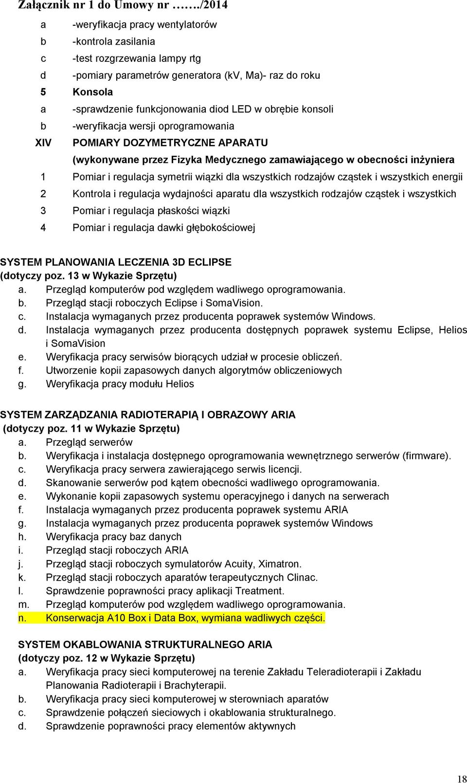 obrębie konsoli b -weryfikacja wersji oprogramowania XIV POMIARY DOZYMETRYCZNE APARATU (wykonywane przez Fizyka Medycznego zamawiającego w obecności inżyniera 1 Pomiar i regulacja symetrii wiązki dla