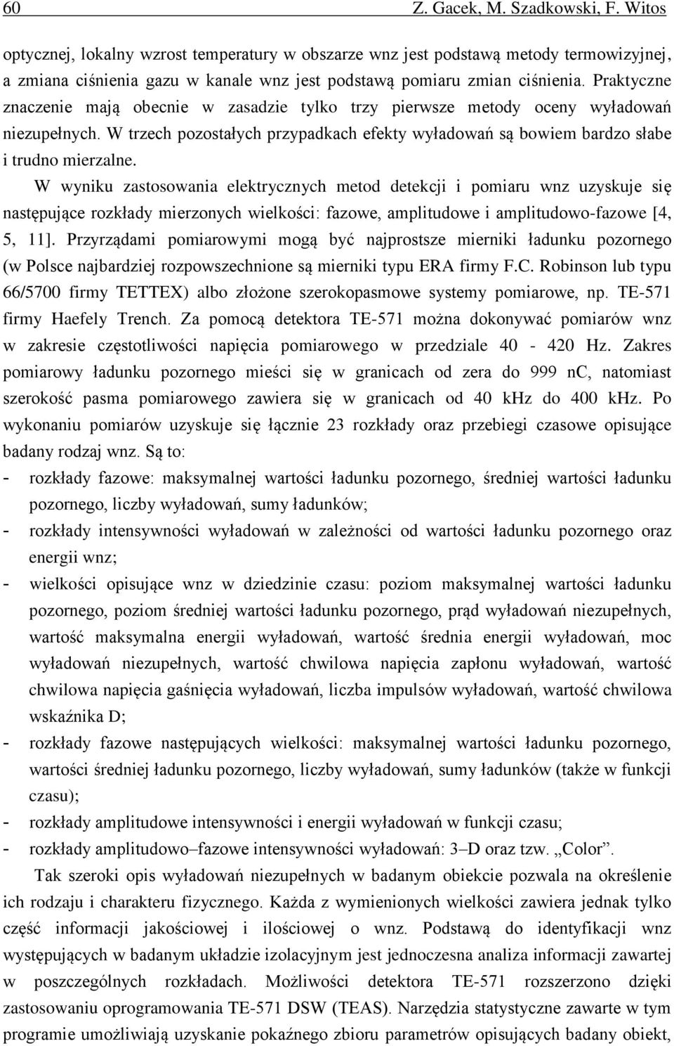 Praktyczne znaczenie mają obecnie w zasadzie tylko trzy pierwsze metody oceny wyładowań niezupełnych. W trzech pozostałych przypadkach efekty wyładowań są bowiem bardzo słabe i trudno mierzalne.