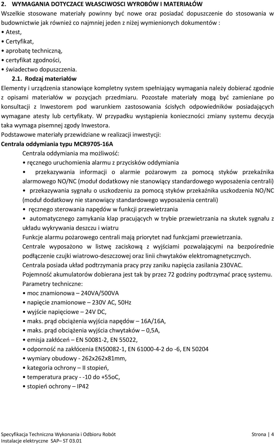 Rodzaj materiałów Elementy i urządzenia stanowiące kompletny system spełniający wymagania należy dobierać zgodnie z opisami materiałów w pozycjach przedmiaru.