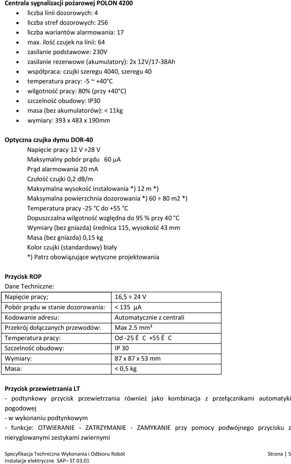 (przy +40 C) szczelność obudowy: IP30 masa (bez akumulatorów): < 11kg wymiary: 393 x 483 x 190mm Optyczna czujka dymu DOR-40 Napięcie pracy 12 V 28 V Maksymalny pobór prądu 60 µa Prąd alarmowania 20