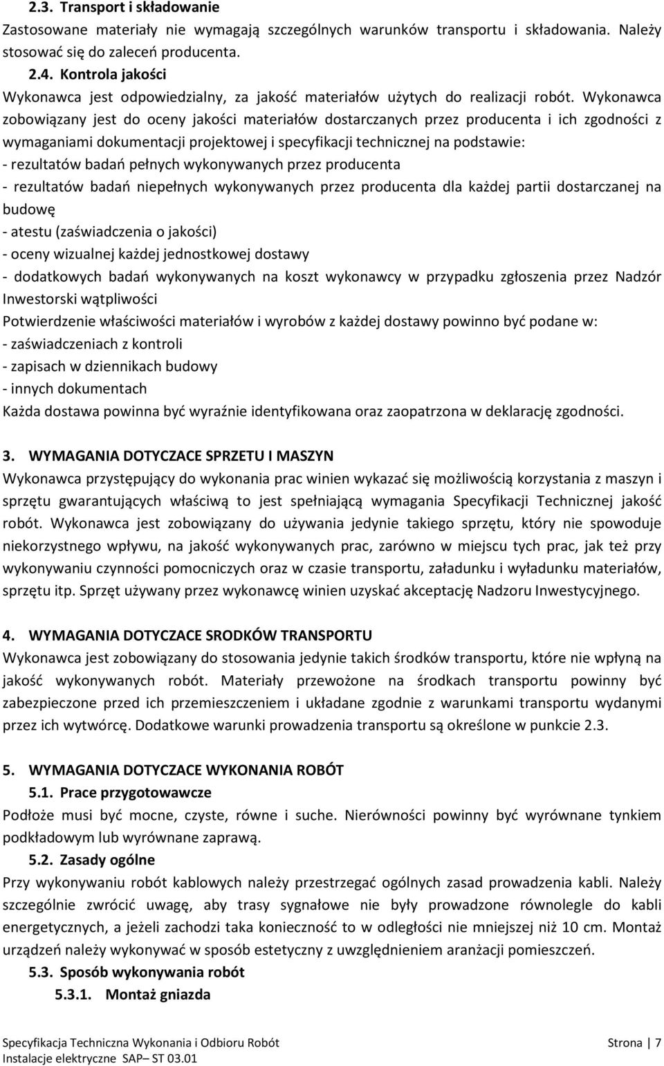 Wykonawca zobowiązany jest do oceny jakości materiałów dostarczanych przez producenta i ich zgodności z wymaganiami dokumentacji projektowej i specyfikacji technicznej na podstawie: - rezultatów