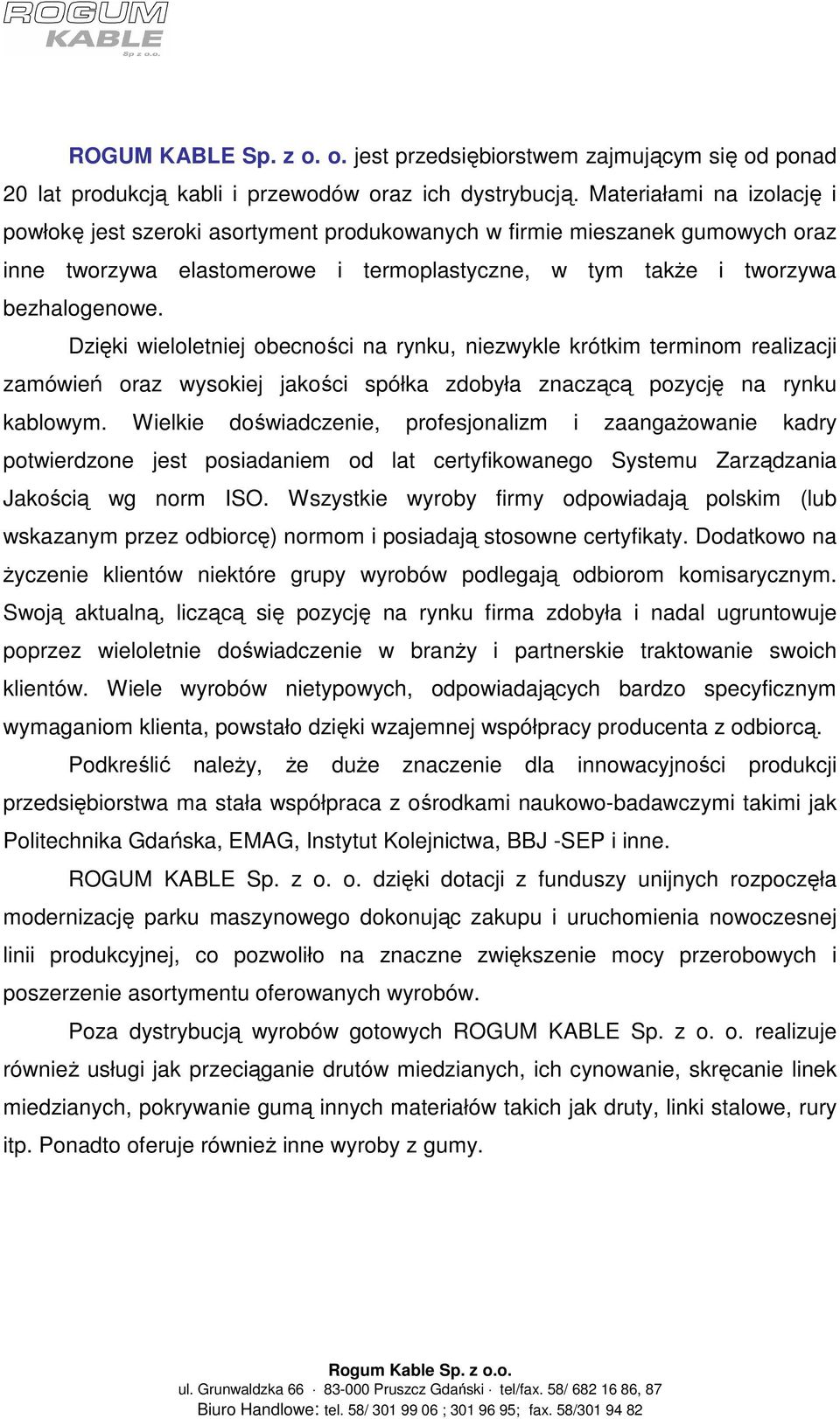 Dzięki wieloletniej obecności na rynku, niezwykle krótkim terminom realizacji zamówień oraz wysokiej jakości spółka zdobyła znaczącą pozycję na rynku kablowym.