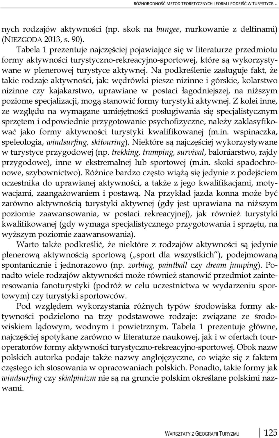 Na podkreślenie zasługuje fakt, że takie rodzaje aktywności, jak: wędrówki piesze nizinne i górskie, kolarstwo nizinne czy kajakarstwo, uprawiane w postaci łagodniejszej, na niższym poziome