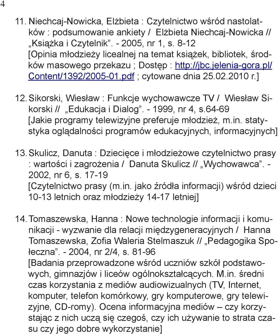 Sikorski, Wiesław : Funkcje wychowawcze TV / Wiesław Sikorski // Edukacja i Dialog. - 1999, nr 4, s.64-69 [Jakie programy telewizyjne preferuje młodzież, m.in.