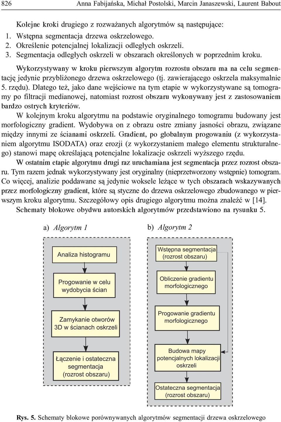 Wykorzystywany w kroku pierwszym algorytm rozrostu obszaru ma na celu segmentacjê jedynie przybli onego drzewa oskrzelowego (tj. zawieraj¹cego oskrzela maksymalnie 5. rzêdu).