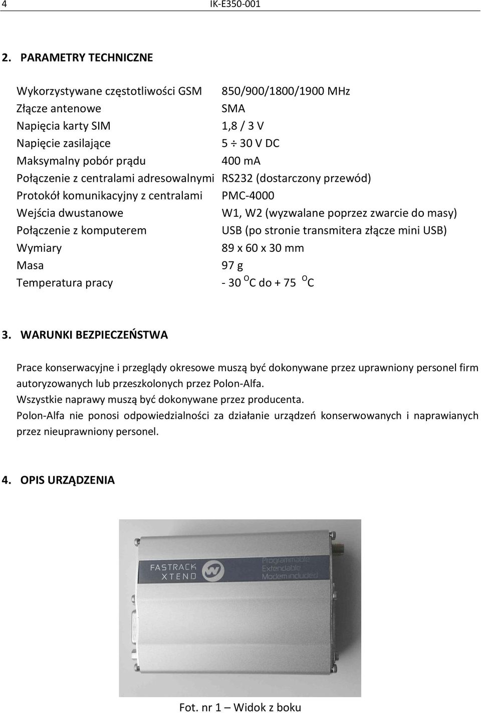 centralami adresowalnymi RS232 (dostarczony przewód) Protokół komunikacyjny z centralami PMC-4000 Wejścia dwustanowe W1, W2 (wyzwalane poprzez zwarcie do masy) Połączenie z komputerem USB (po stronie