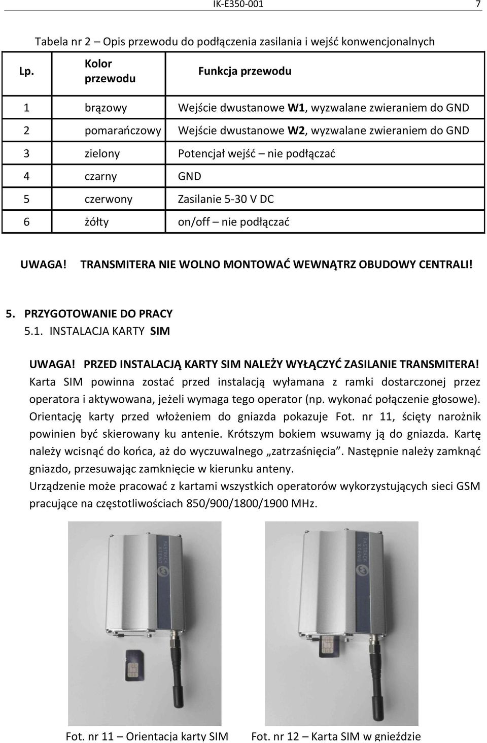 dwustanowe W2, wyzwalane zwieraniem do GND 3 zielony Potencjał wejść nie podłączać 4 czarny GND 5 czerwony Zasilanie 5-30 V DC 6 żółty on/off nie podłączać UWAGA!