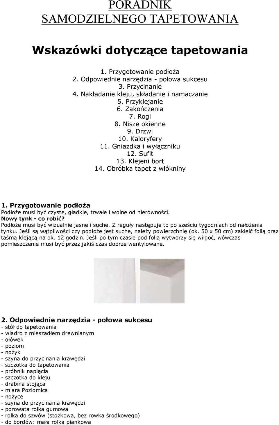 Przygotowanie podłoża Podłoże musi być czyste, gładkie, trwałe i wolne od nierówności. Nowy tynk - co robić? Podłoże musi być wizualnie jasne i suche.