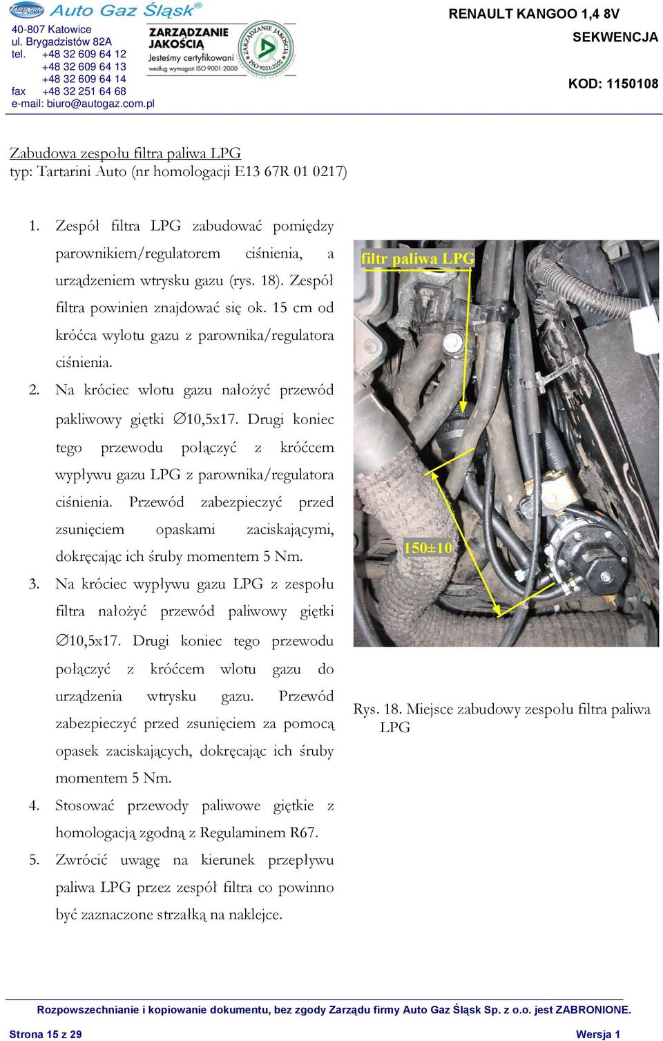 Drugi koniec tego przewodu połączyć z króćcem wypływu gazu LPG z parownika/regulatora ciśnienia. Przewód zabezpieczyć przed zsunięciem opaskami zaciskającymi, dokręcając ich śruby momentem 5 Nm. 3.