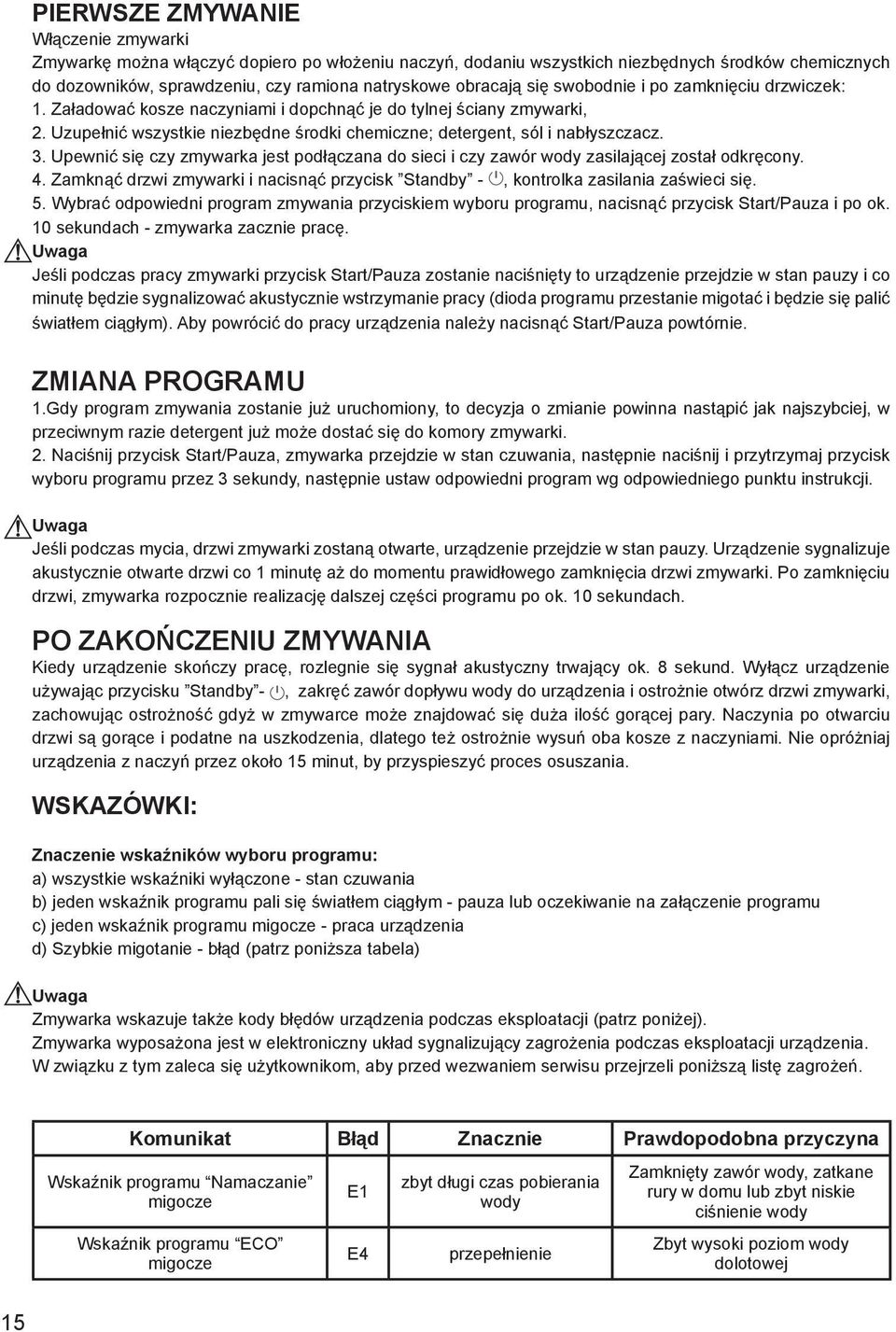 Upewnić się czy zmywarka jest podłączana do sieci i czy zawór wody zasilającej został odkręcony. 4. Zamknąć drzwi zmywarki i nacisnąć przycisk Standby -, kontrolka zasilania zaświeci się. 5.