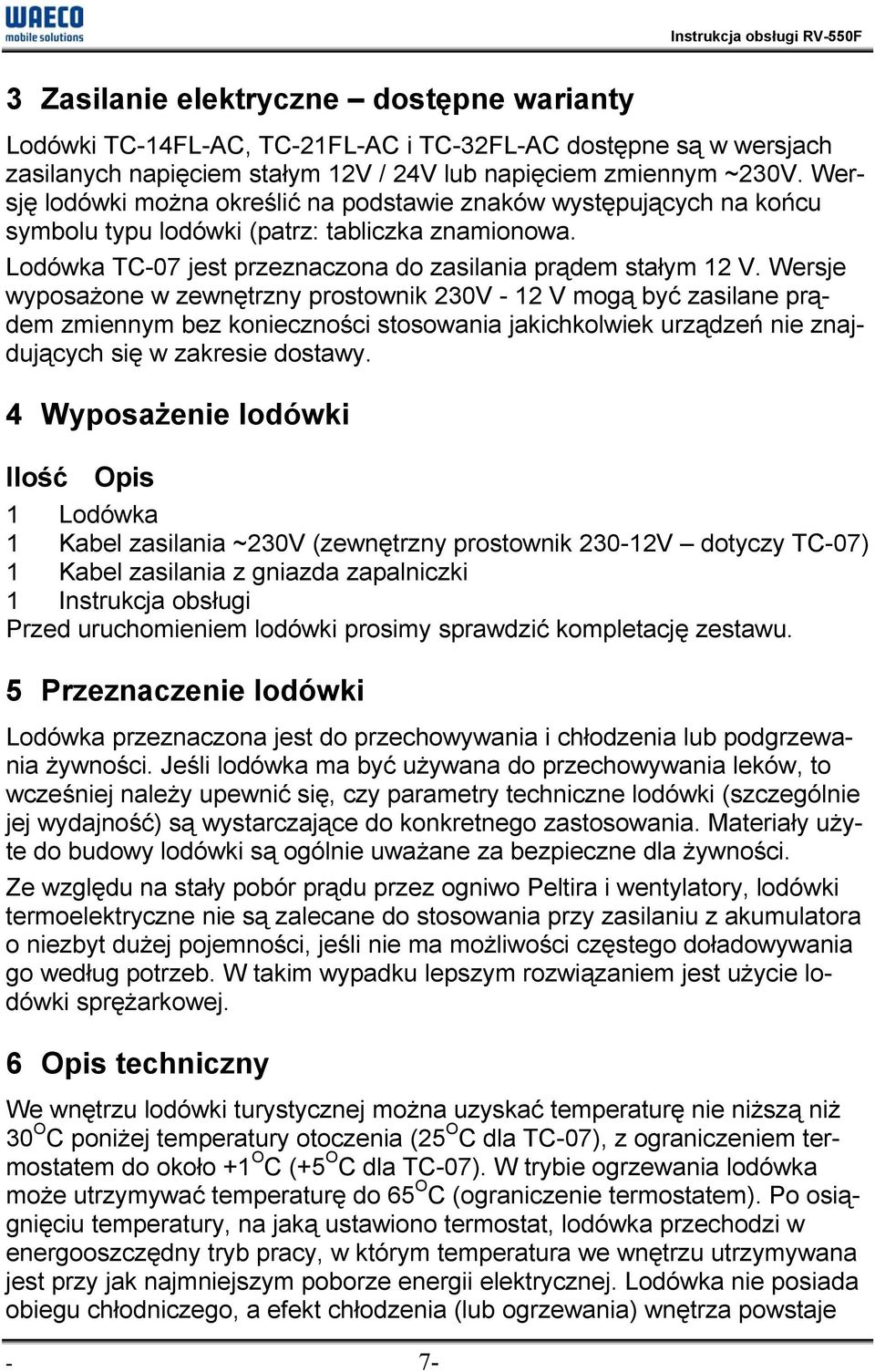 Wersje wyposażone w zewnętrzny prostownik 230V - 12 V mogą być zasilane prądem zmiennym bez konieczności stosowania jakichkolwiek urządzeń nie znajdujących się w zakresie dostawy.