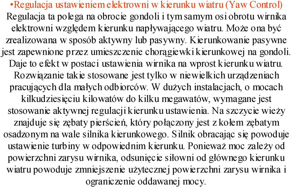 Daje to efekt w postaci ustawienia wirnika na wprost kierunku wiatru. Rozwiązanie takie stosowane jest tylko w niewielkich urządzeniach pracujących dla małych odbiorców.