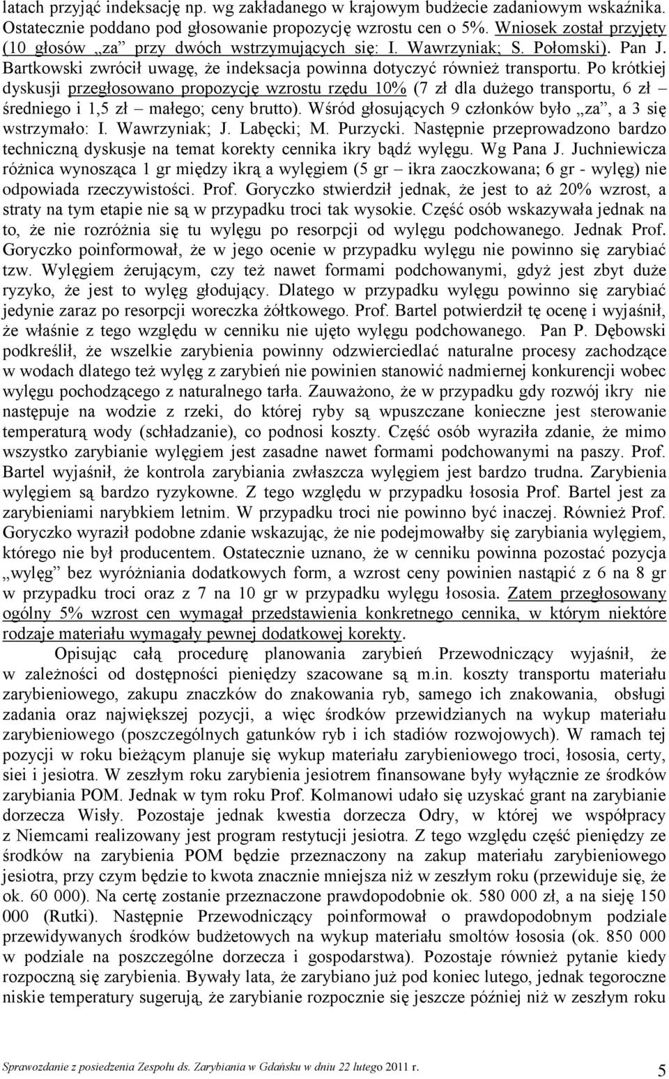 Po krótkiej dyskusji przegłosowano propozycję wzrostu rzędu 10% (7 zł dla dużego transportu, 6 zł średniego i 1,5 zł małego; ceny brutto). Wśród głosujących 9 członków było za, a 3 się wstrzymało: I.