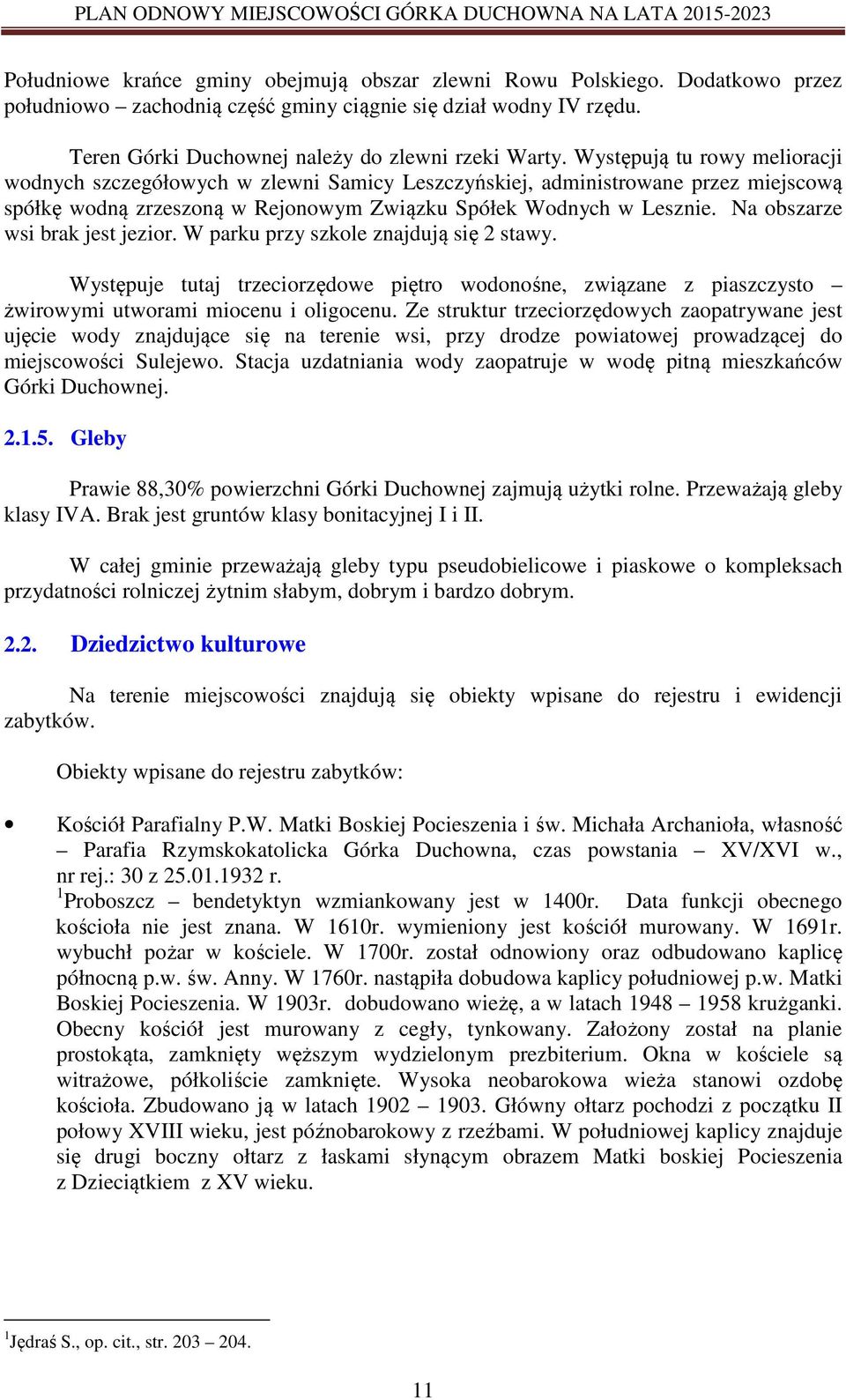 Na obszarze wsi brak jest jezior. W parku przy szkole znajdują się 2 stawy. Występuje tutaj trzeciorzędowe piętro wodonośne, związane z piaszczysto żwirowymi utworami miocenu i oligocenu.