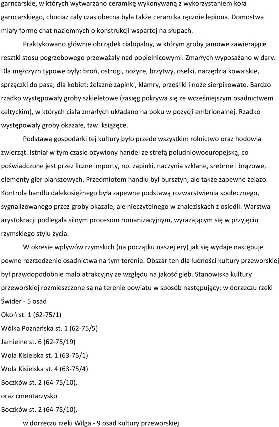 Praktykowano głównie obrządek ciałopalny, w którym groby jamowe zawierające resztki stosu pogrzebowego przeważały nad popielnicowymi. Zmarłych wyposażano w dary.