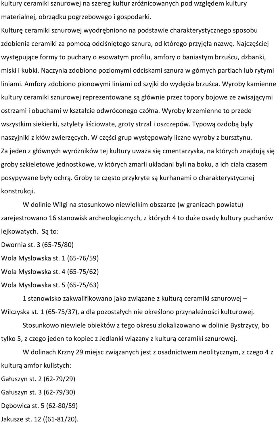 Najczęściej występujące formy to puchary o esowatym profilu, amfory o baniastym brzuścu, dzbanki, miski i kubki. Naczynia zdobiono poziomymi odciskami sznura w górnych partiach lub rytymi liniami.