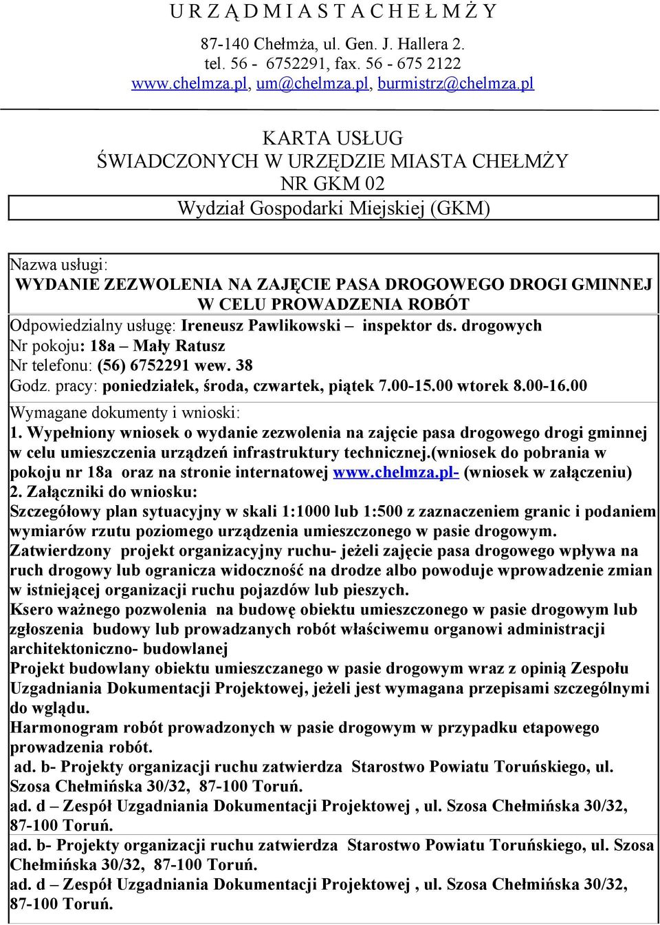 inspektor ds drogowych Nr pokoju: 18a Mały Ratusz Nr telefonu: (56) 6752291 wew 38 Godz pracy: poniedziałek, środa, czwartek, piątek 700-1500 wtorek 800-1600 Wymagane dokumenty i wnioski: 1