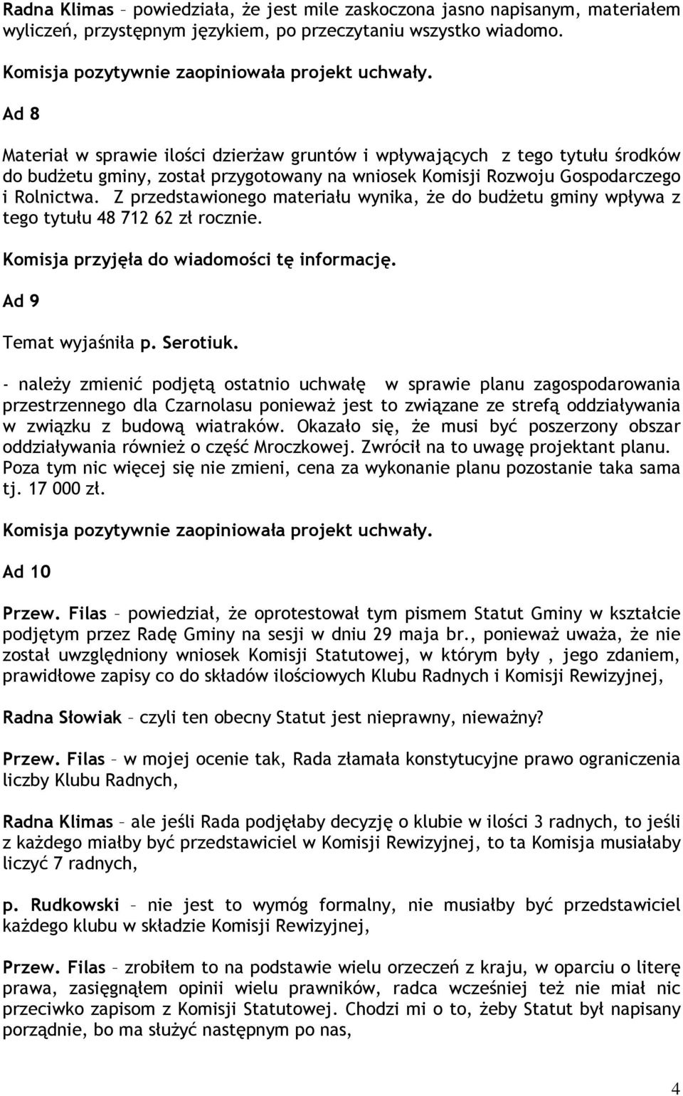 Z przedstawionego materiału wynika, że do budżetu gminy wpływa z tego tytułu 48 712 62 zł rocznie. Komisja przyjęła do wiadomości tę informację. Ad 9 Temat wyjaśniła p. Serotiuk.