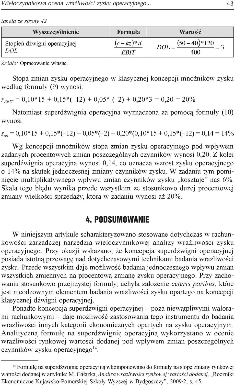 wyznaczona za pomocą formuły (10) wynosi: s do = 0,10*15 + 0,15*( 12) + 0,05*( 2) + 0,20*(0,10*15 + 0,15*( 12) = 0,14 = 14% Wg koncepcji mnożników stopa zmian zysku operacyjnego pod wpływem zadanych