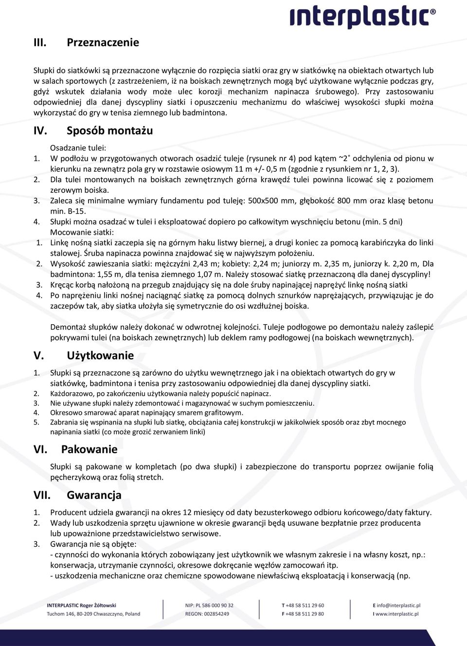 Przy zastosowaniu odpowiedniej dla danej dyscypliny siatki i opuszczeniu mechanizmu do właściwej wysokości słupki można wykorzystać do gry w tenisa ziemnego lub badmintona. IV.