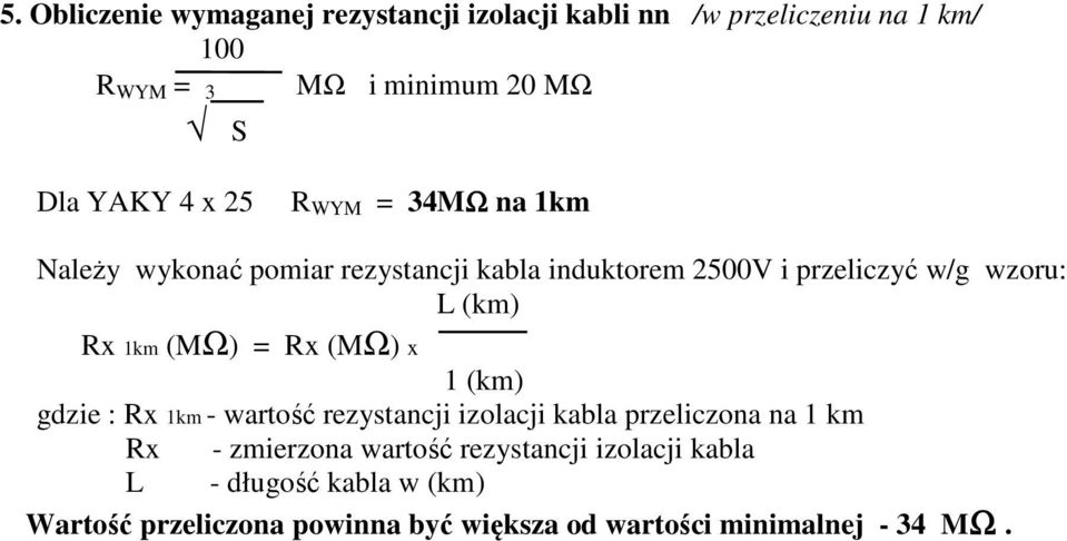 Rx 1km (MΩ) = Rx (MΩ) x 1 (km) gdzie : Rx 1km - wartość rezystancji izolacji kabla przeliczona na 1 km Rx - zmierzona