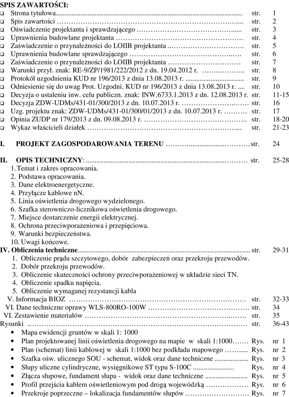znak: RE-9/ZP/1981/222/2012 z dn. 19.04.2012 r..... str. 8 Protokół uzgodnienia KUD nr 196/2013 z dnia 13.08.2013 r.... str. 9 Odniesienie się do uwag Prot. Uzgodni. KUD nr 196/2013 z dnia 13.08.2013 r.... str. 10 Decyzja o ustaleniu inw.
