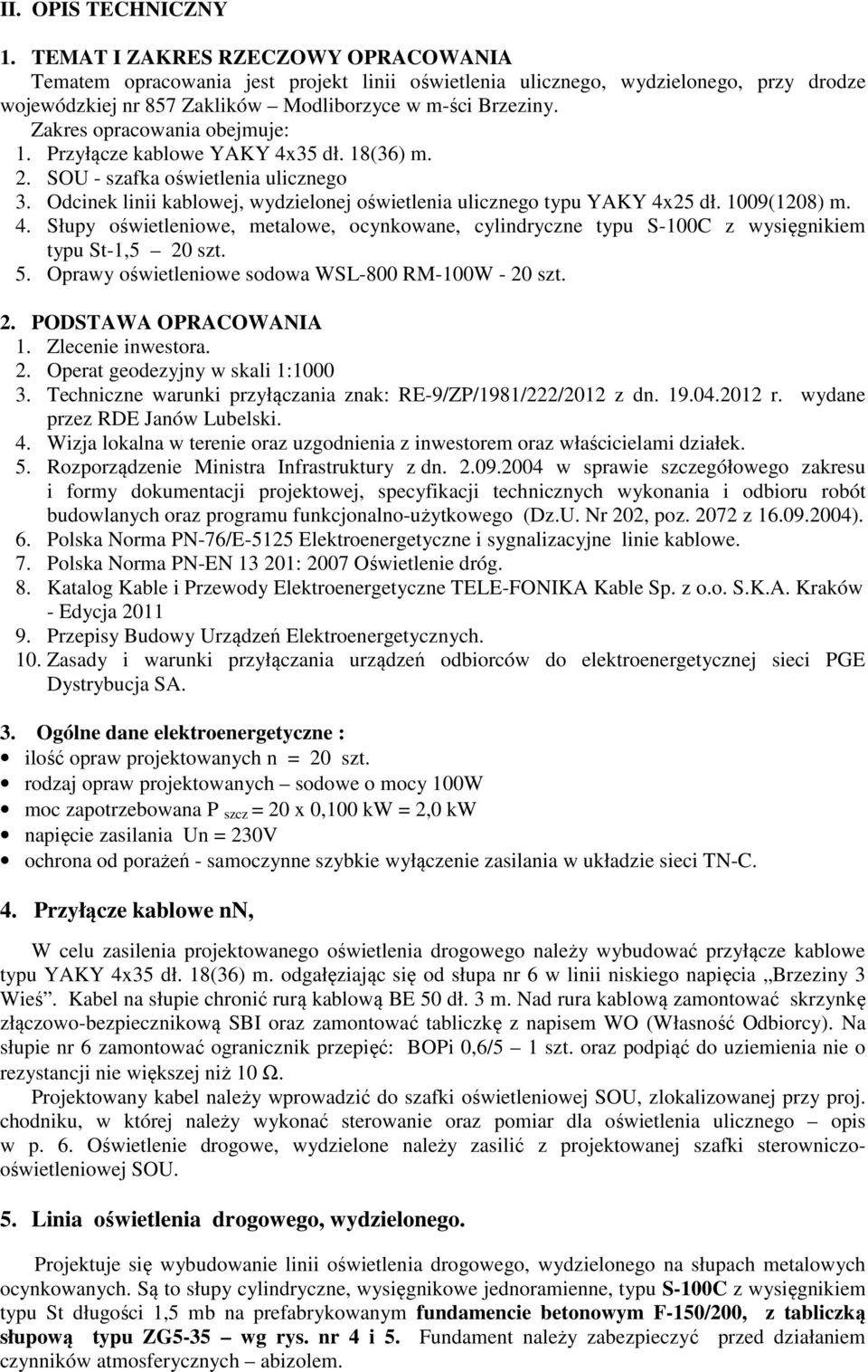 Zakres opracowania obejmuje: 1. Przyłącze kablowe YAKY 4x35 dł. 18(36) m. 2. SOU - szafka oświetlenia ulicznego 3. Odcinek linii kablowej, wydzielonej oświetlenia ulicznego typu YAKY 4x25 dł.