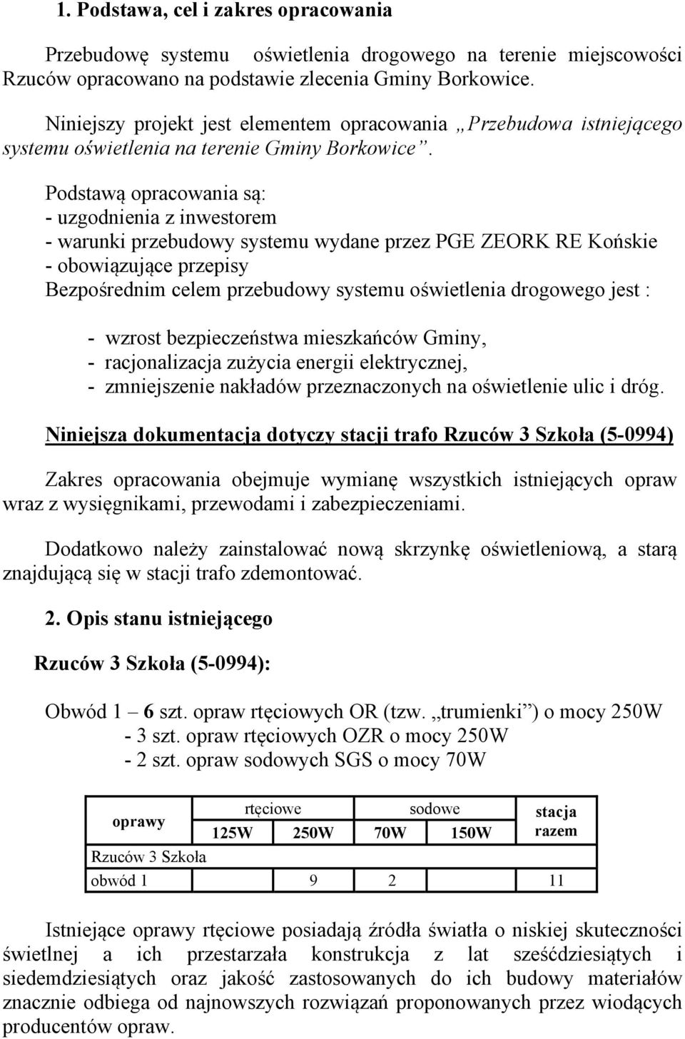 Podstawą opracowania są: - uzgodnienia z inwestorem - warunki przebudowy systemu wydane przez PGE ZEORK RE Końskie - obowiązujące przepisy Bezpośrednim celem przebudowy systemu oświetlenia drogowego