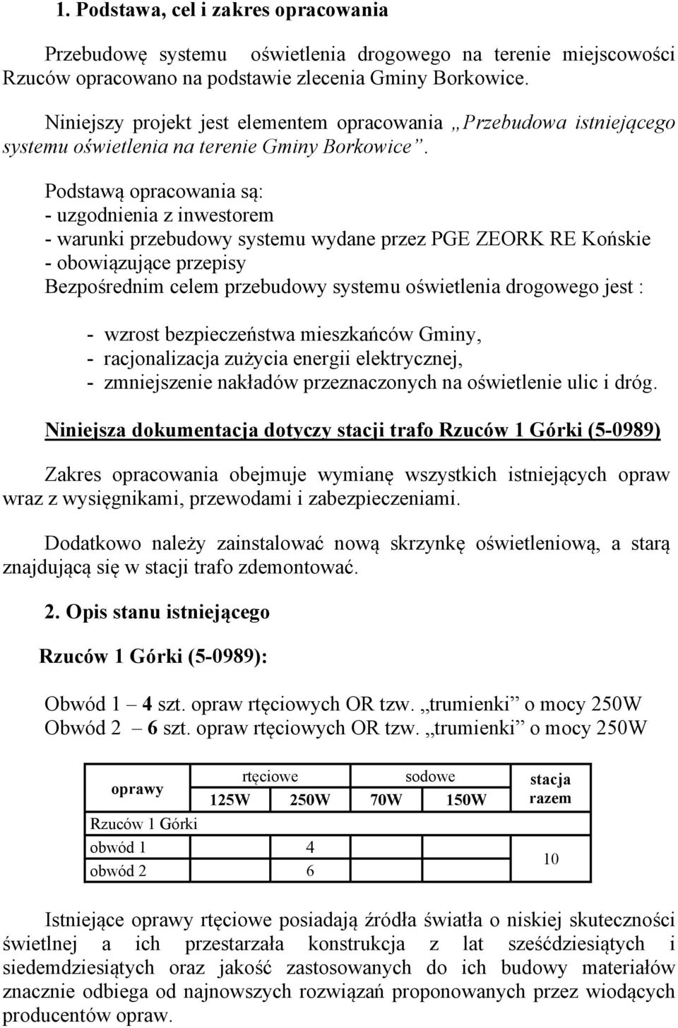 Podstawą opracowania są: - uzgodnienia z inwestorem - warunki przebudowy systemu wydane przez PGE ZEORK RE Końskie - obowiązujące przepisy Bezpośrednim celem przebudowy systemu oświetlenia drogowego